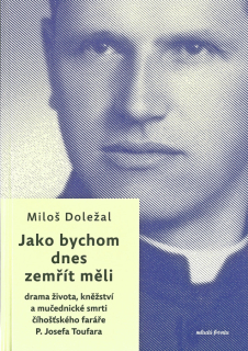 Jako bychom dnes zemřít měli • Drama života, kněžství a mučednické smrti číhošťského faráře P. Josefa Toufara